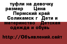 туфли на девочку, размер 28 › Цена ­ 400 - Пермский край, Соликамск г. Дети и материнство » Детская одежда и обувь   